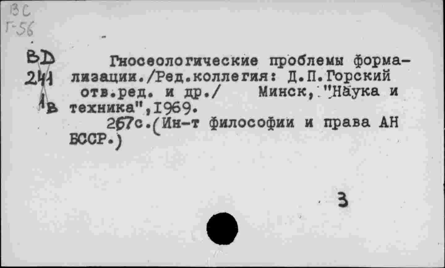 ﻿>зс
Г-56
е>ъ Гносеологические проблемы форма-
2.Ц-1 лизации./Ред.коллегия: Д.П.Горский отв.ред. и др./ Минск,.’’Нйука и
'’В техника",1969»
2£7с.(Ин-т философии и права АН БССР.) к
5